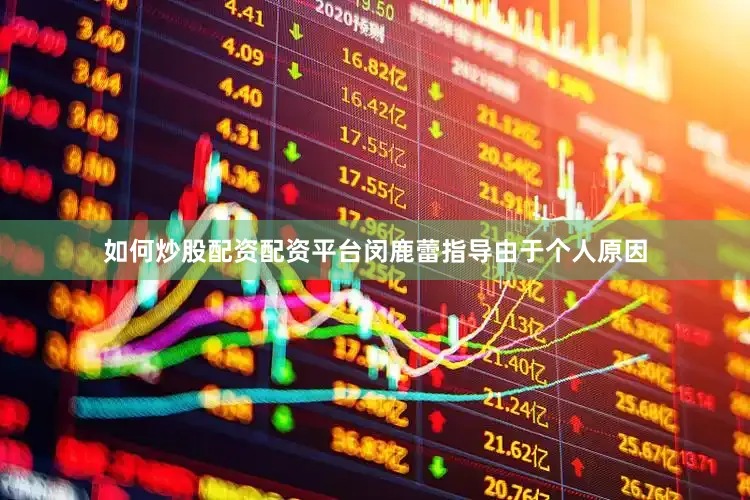 如何炒股配资配资平台闵鹿蕾指导由于个人原因