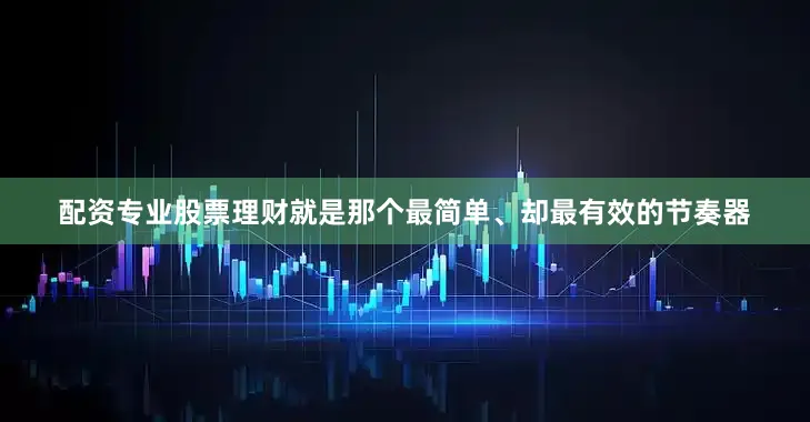 配资专业股票理财就是那个最简单、却最有效的节奏器