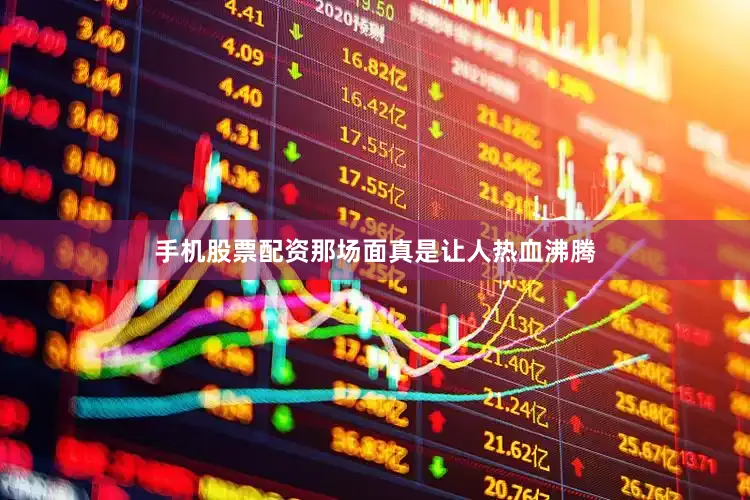 手机股票配资那场面真是让人热血沸腾