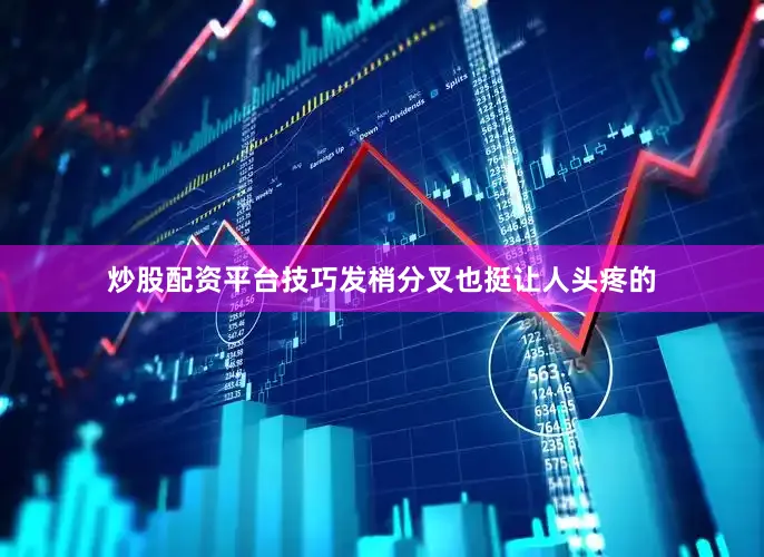 炒股配资平台技巧发梢分叉也挺让人头疼的