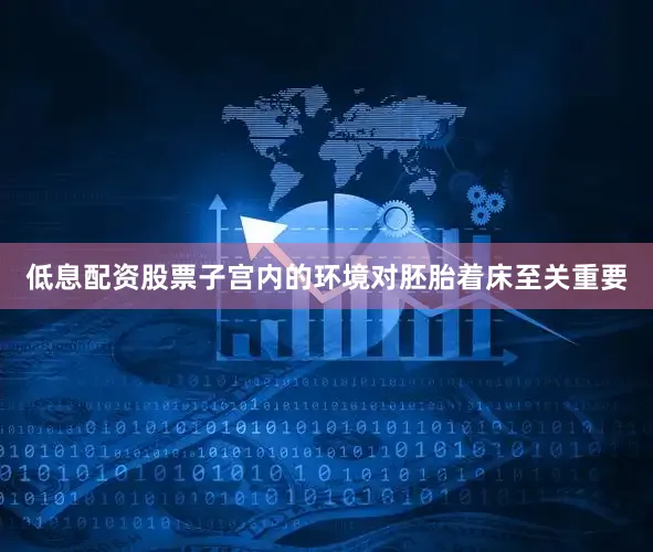 低息配资股票子宫内的环境对胚胎着床至关重要
