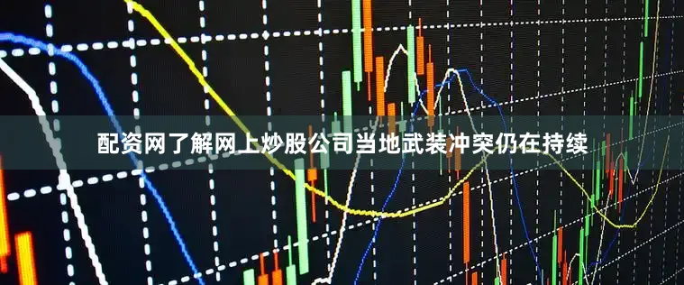配资网了解网上炒股公司当地武装冲突仍在持续