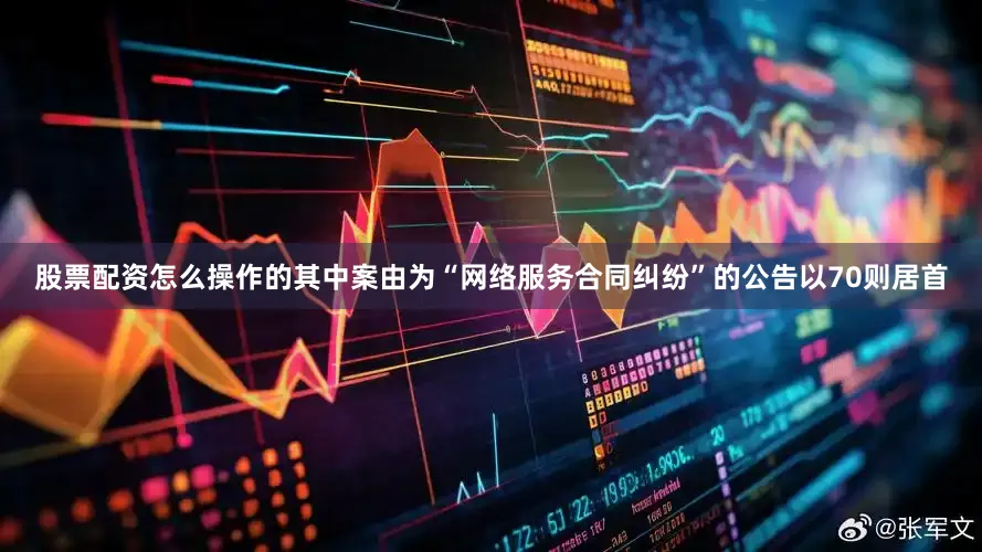 股票配资怎么操作的其中案由为“网络服务合同纠纷”的公告以70则居首