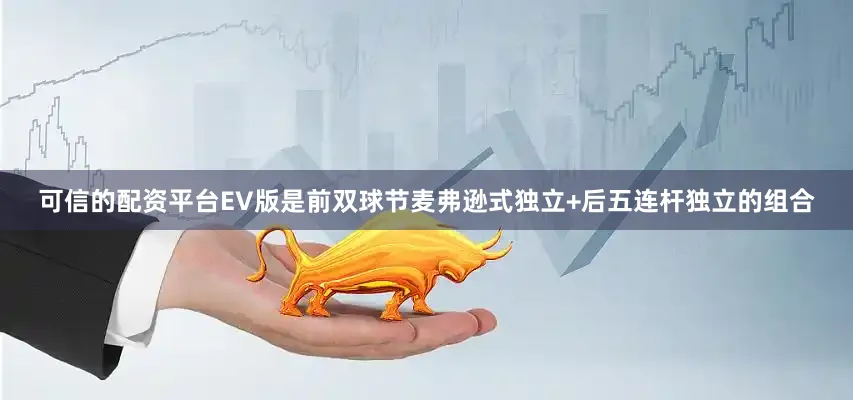 可信的配资平台EV版是前双球节麦弗逊式独立+后五连杆独立的组合