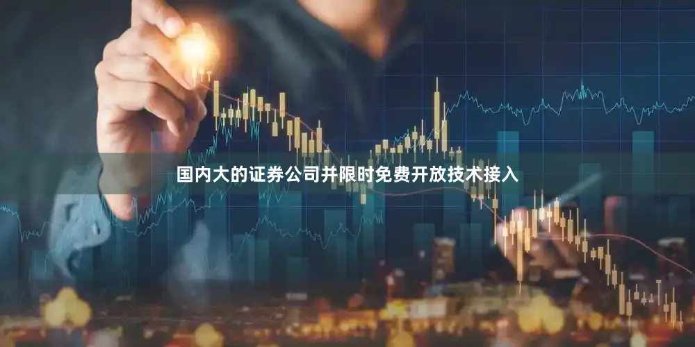 国内大的证券公司并限时免费开放技术接入