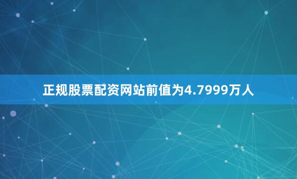 正规股票配资网站前值为4.7999万人