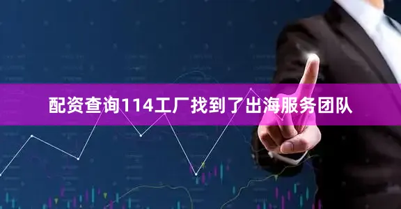 配资查询114工厂找到了出海服务团队