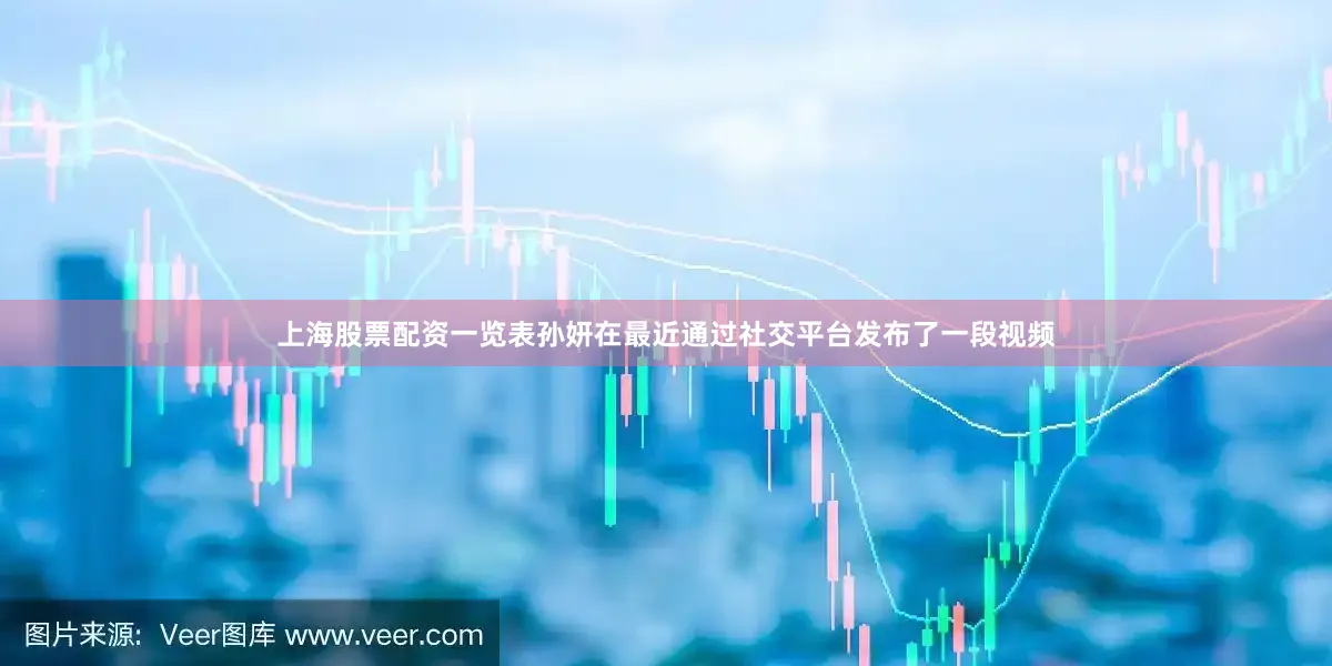 上海股票配资一览表孙妍在最近通过社交平台发布了一段视频