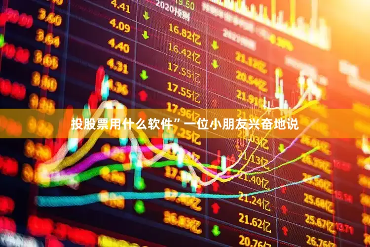 投股票用什么软件”一位小朋友兴奋地说
