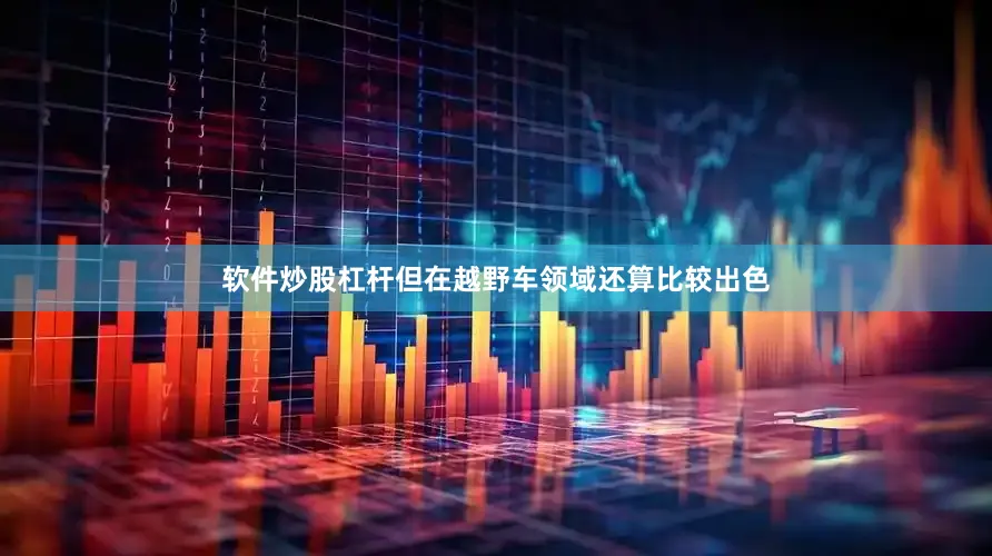 软件炒股杠杆但在越野车领域还算比较出色