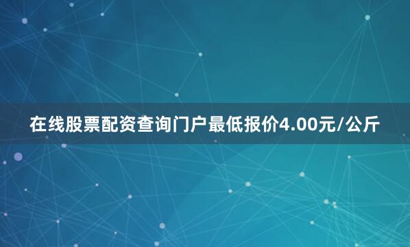 在线股票配资查询门户最低报价4.00元/公斤