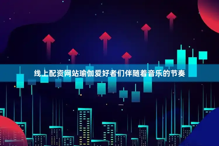 线上配资网站瑜伽爱好者们伴随着音乐的节奏