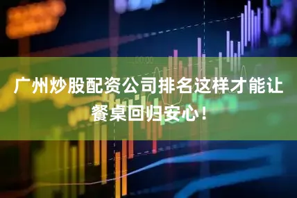 广州炒股配资公司排名这样才能让餐桌回归安心！