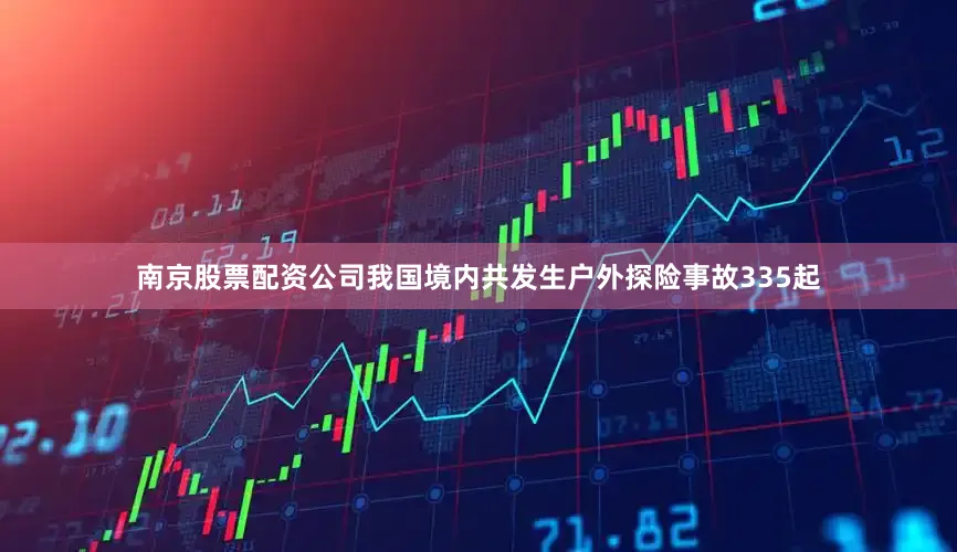 南京股票配资公司我国境内共发生户外探险事故335起