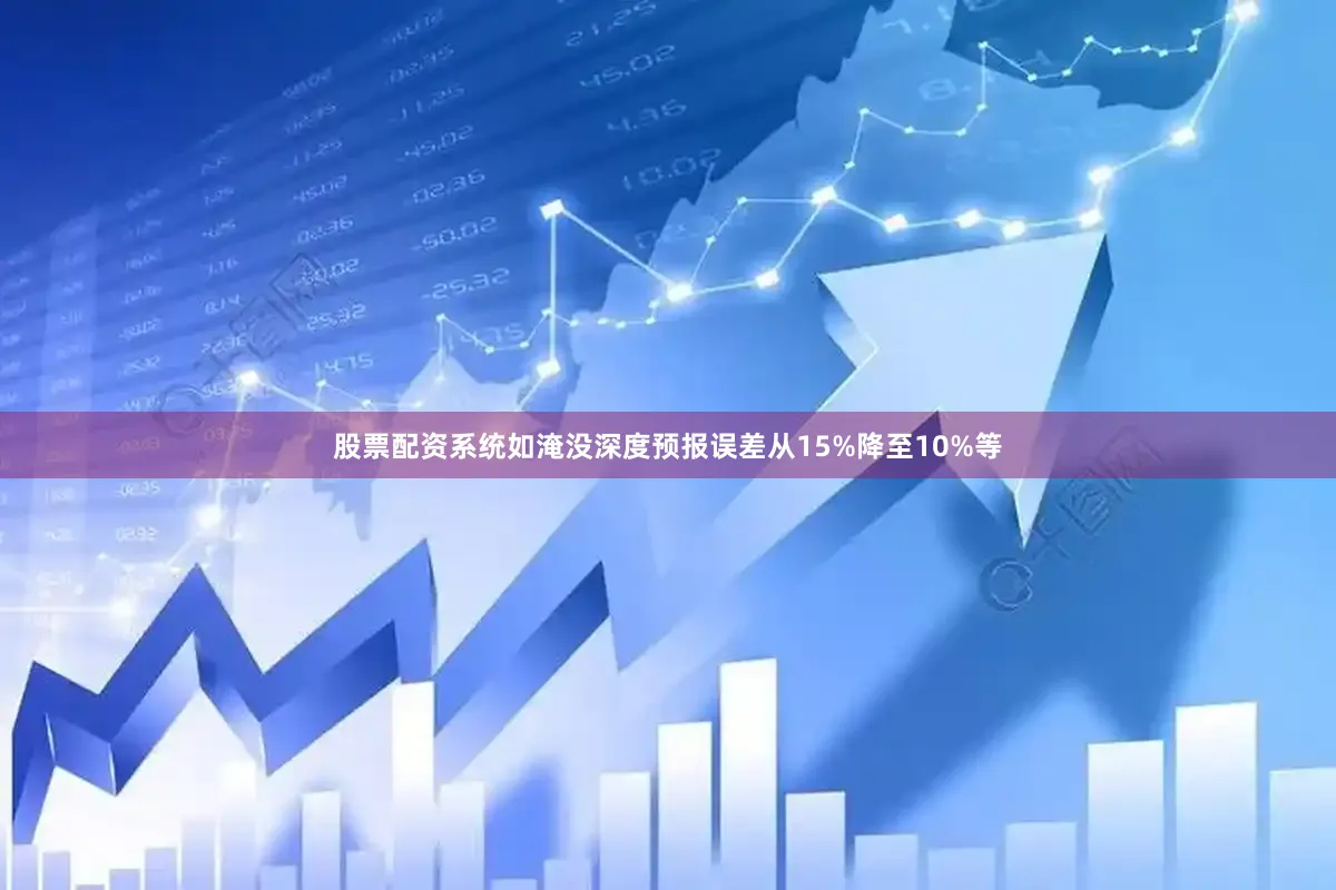 股票配资系统如淹没深度预报误差从15%降至10%等