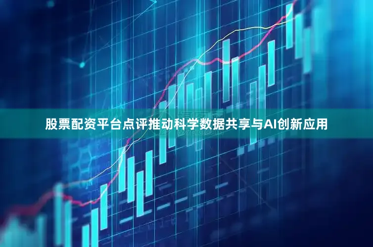 股票配资平台点评推动科学数据共享与AI创新应用
