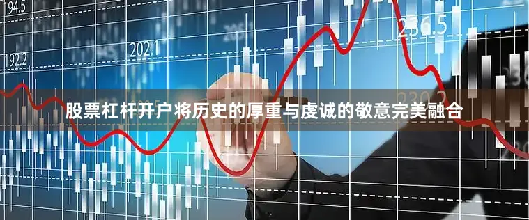 股票杠杆开户将历史的厚重与虔诚的敬意完美融合