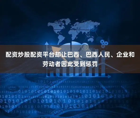 配资炒股配资平台却让巴西、巴西人民、企业和劳动者因此受到惩罚